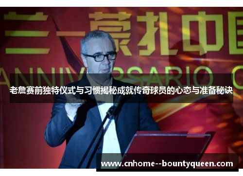 老詹赛前独特仪式与习惯揭秘成就传奇球员的心态与准备秘诀