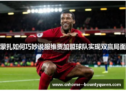 蒙扎如何巧妙说服维贾加盟球队实现双赢局面