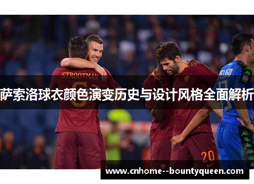 萨索洛球衣颜色演变历史与设计风格全面解析 萨索洛球衣颜色演变历史与设计风格全面解析