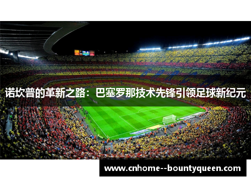 诺坎普的革新之路：巴塞罗那技术先锋引领足球新纪元