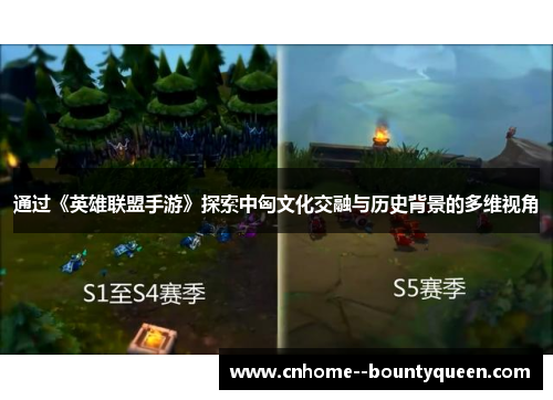 通过《英雄联盟手游》探索中匈文化交融与历史背景的多维视角 通过《英雄联盟手游》探索中匈文化交融与历史背景的多维视角