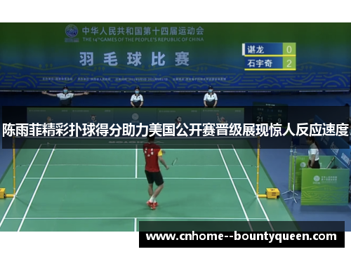 陈雨菲精彩扑球得分助力美国公开赛晋级展现惊人反应速度