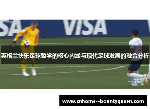 英格兰快乐足球哲学的核心内涵与现代足球发展的融合分析 英格兰快乐足球哲学的核心内涵与现代足球发展的融合分析