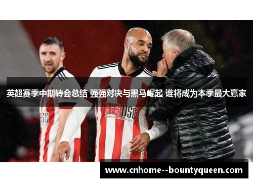 英超赛季中期转会总结 强强对决与黑马崛起 谁将成为本季最大赢家