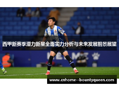 西甲新赛季潜力新星全面实力分析与未来发展前景展望