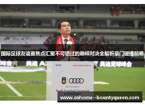 国际足球友谊赛焦点汇聚不可错过的巅峰对决全解析豪门碰撞前瞻
