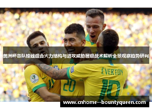 美洲杯各队锋线组合火力结构与进攻威胁层级战术解析全景观察趋势研判 美洲杯各队锋线组合火力结构与进攻威胁层级战术解析全景观察趋势研判