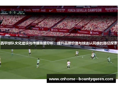 西甲球队文化建设与传播策略分析:提升品牌价值与球迷认同感的路径探索 西甲球队文化建设与传播策略分析:提升品牌价值与球迷认同感的路径探索