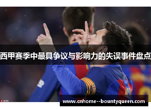 西甲赛季中最具争议与影响力的失误事件盘点 西甲赛季中最具争议与影响力的失误事件盘点