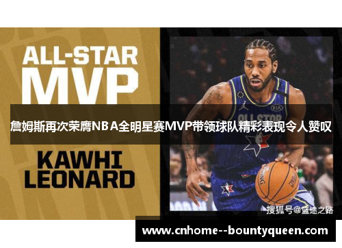 詹姆斯再次荣膺NBA全明星赛MVP带领球队精彩表现令人赞叹