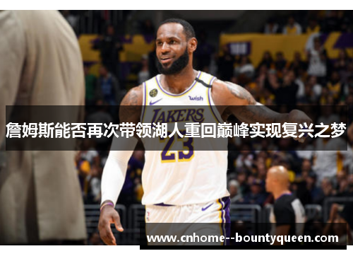 詹姆斯能否再次带领湖人重回巅峰实现复兴之梦 詹姆斯能否再次带领湖人重回巅峰实现复兴之梦