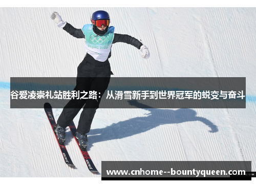 谷爱凌崇礼站胜利之路:从滑雪新手到世界冠军的蜕变与奋斗 谷爱凌崇礼站胜利之路:从滑雪新手到世界冠军的蜕变与奋斗