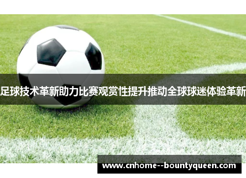 足球技术革新助力比赛观赏性提升推动全球球迷体验革新 足球技术革新助力比赛观赏性提升推动全球球迷体验革新