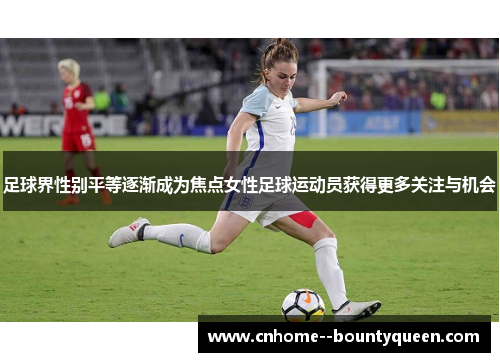 足球界性别平等逐渐成为焦点女性足球运动员获得更多关注与机会 足球界性别平等逐渐成为焦点女性足球运动员获得更多关注与机会