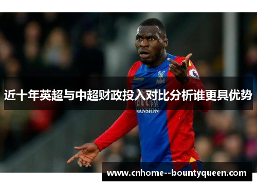 近十年英超与中超财政投入对比分析谁更具优势