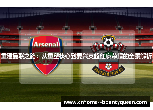 重建曼联之路：从重塑核心到复兴英超红魔荣耀的全景解析