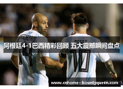 阿根廷4-1巴西精彩回顾 五大震撼瞬间盘点 阿根廷4-1巴西精彩回顾 五大震撼瞬间盘点