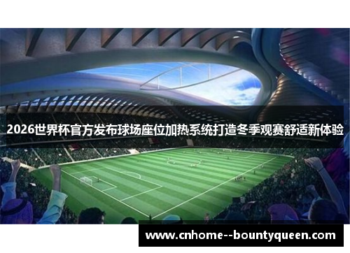 2026世界杯官方发布球场座位加热系统打造冬季观赛舒适新体验 2026世界杯官方发布球场座位加热系统打造冬季观赛舒适新体验