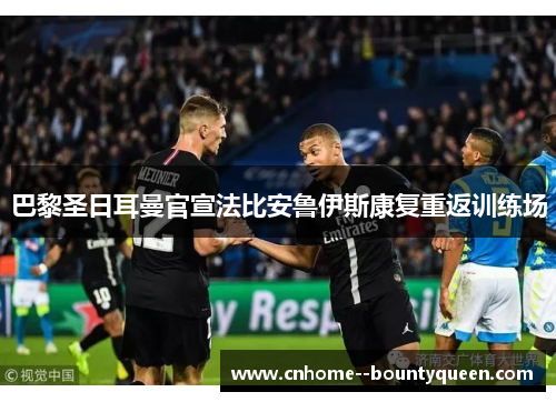 巴黎圣日耳曼官宣法比安鲁伊斯康复重返训练场 巴黎圣日耳曼官宣法比安鲁伊斯康复重返训练场