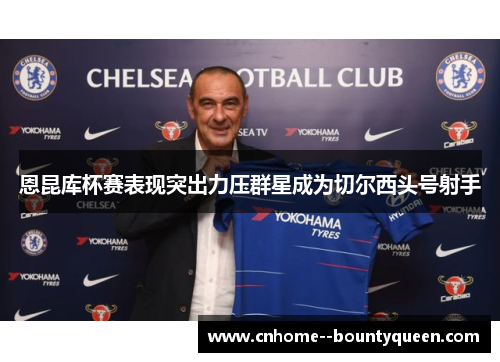 恩昆库杯赛表现突出力压群星成为切尔西头号射手