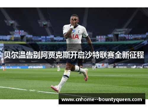 贝尔温告别阿贾克斯开启沙特联赛全新征程 贝尔温告别阿贾克斯开启沙特联赛全新征程