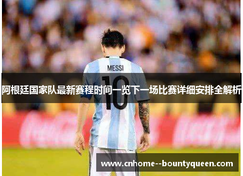 阿根廷国家队最新赛程时间一览下一场比赛详细安排全解析