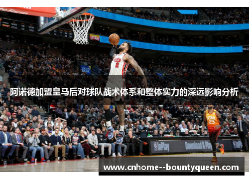 阿诺德加盟皇马后对球队战术体系和整体实力的深远影响分析 阿诺德加盟皇马后对球队战术体系和整体实力的深远影响分析