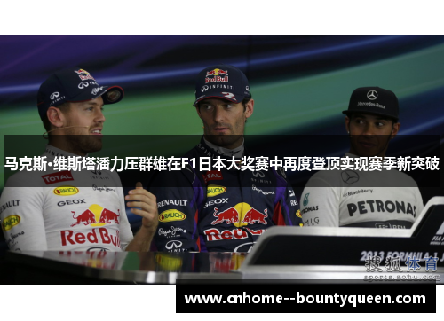 马克斯·维斯塔潘力压群雄在F1日本大奖赛中再度登顶实现赛季新突破 马克斯·维斯塔潘力压群雄在F1日本大奖赛中再度登顶实现赛季新突破
