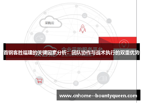 首钢客胜福建的关键因素分析:团队协作与战术执行的双重优势 首钢客胜福建的关键因素分析:团队协作与战术执行的双重优势