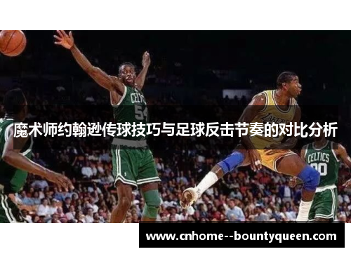 魔术师约翰逊传球技巧与足球反击节奏的对比分析
