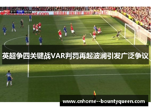 英超争四关键战VAR判罚再起波澜引发广泛争议 英超争四关键战VAR判罚再起波澜引发广泛争议