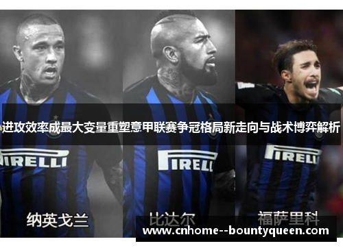 进攻效率成最大变量重塑意甲联赛争冠格局新走向与战术博弈解析 进攻效率成最大变量重塑意甲联赛争冠格局新走向与战术博弈解析