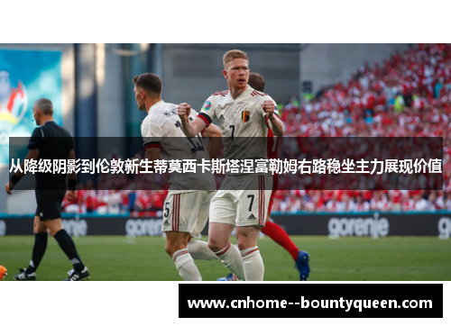 从降级阴影到伦敦新生蒂莫西卡斯塔涅富勒姆右路稳坐主力展现价值 从降级阴影到伦敦新生蒂莫西卡斯塔涅富勒姆右路稳坐主力展现价值