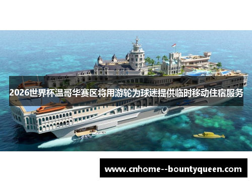 2026世界杯温哥华赛区将用游轮为球迷提供临时移动住宿服务 2026世界杯温哥华赛区将用游轮为球迷提供临时移动住宿服务