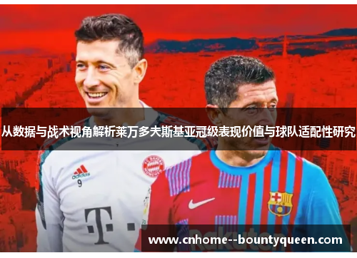从数据与战术视角解析莱万多夫斯基亚冠级表现价值与球队适配性研究 从数据与战术视角解析莱万多夫斯基亚冠级表现价值与球队适配性研究