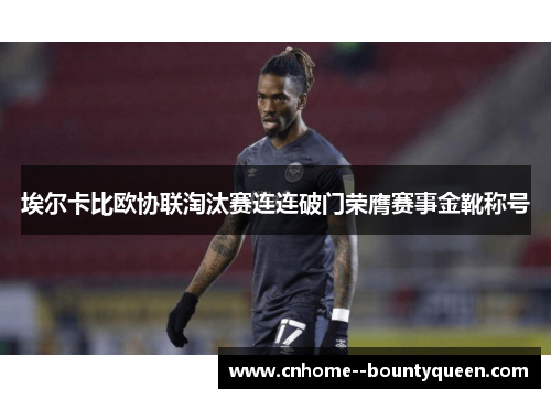 埃尔卡比欧协联淘汰赛连连破门荣膺赛事金靴称号